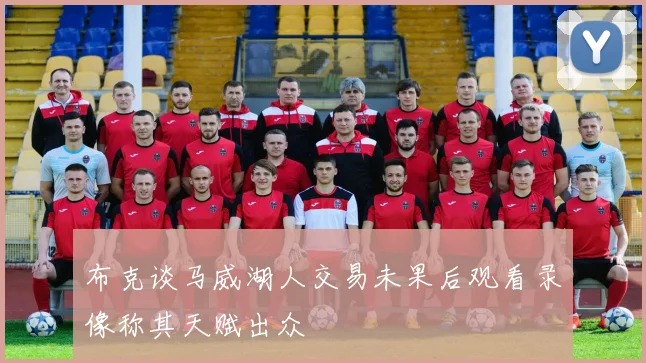 布克谈马威湖人交易未果后观看录像称其天赋出众