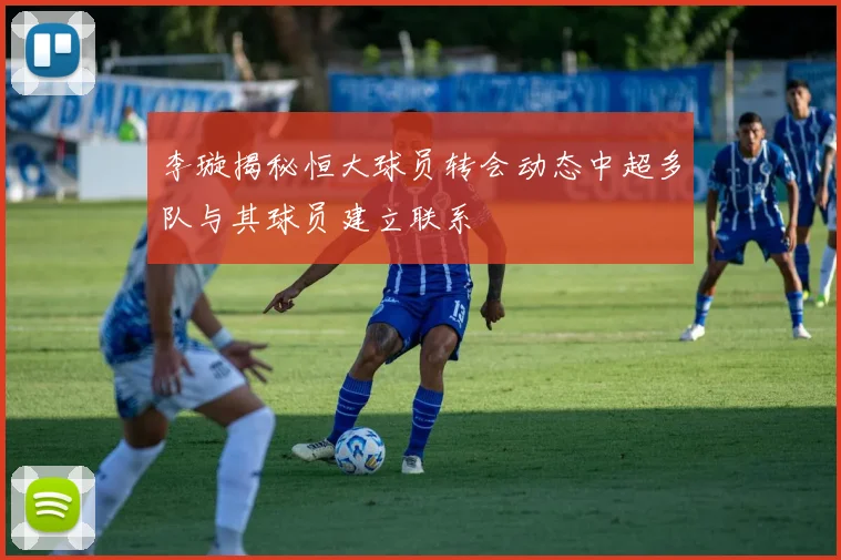 李璇揭秘恒大球员转会动态中超多队与其球员建立联系