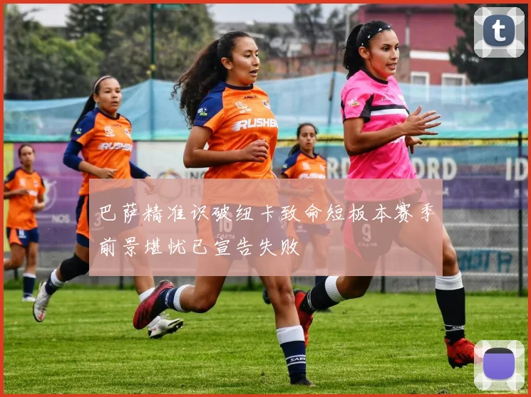 巴萨精准识破纽卡致命短板本赛季前景堪忧已宣告失败