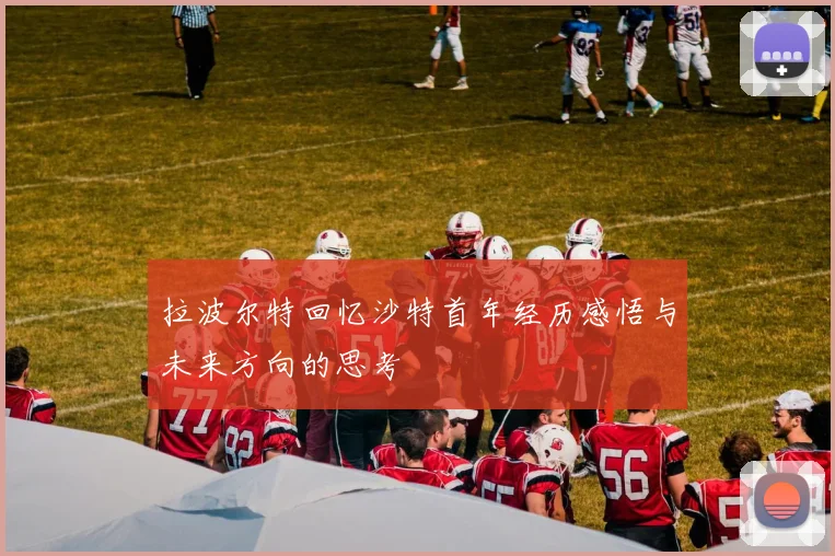 拉波尔特回忆沙特首年经历感悟与未来方向的思考
