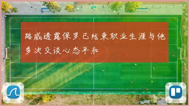 路威透露保罗已结束职业生涯与他多次交谈心态平和