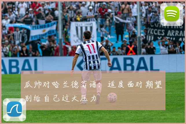 瓜帅对哈兰德寄语：适度面对期望别给自己过大压力