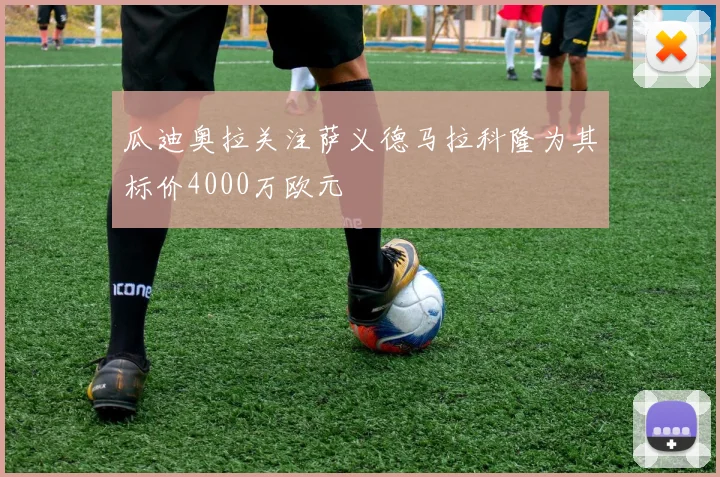 瓜迪奥拉关注萨义德马拉科隆为其标价4000万欧元