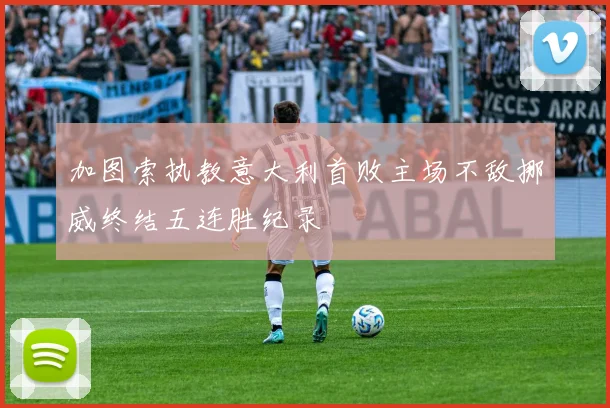 加图索执教意大利首败主场不敌挪威终结五连胜纪录