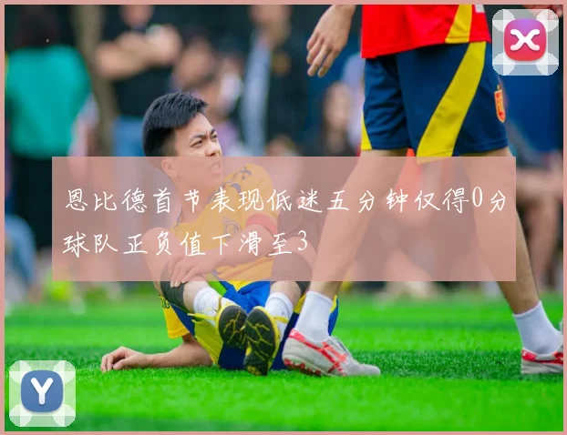 恩比德首节表现低迷五分钟仅得0分球队正负值下滑至3