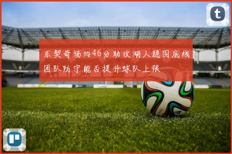东契奇场均46分助攻湖人稳固底线团队防守能否提升球队上限