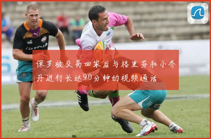保罗被交易回家后与格里芬和小乔丹进行长达90分钟的视频通话