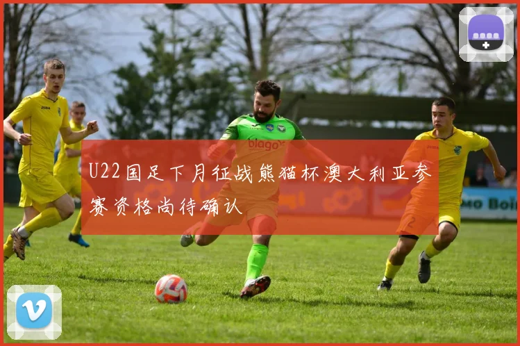 U22国足下月征战熊猫杯澳大利亚参赛资格尚待确认