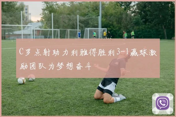 C罗点射助力利雅得胜利3-1赢球激励团队为梦想奋斗
