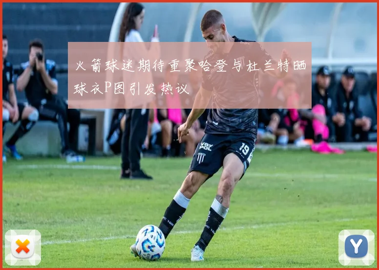火箭球迷期待重聚哈登与杜兰特晒球衣P图引发热议