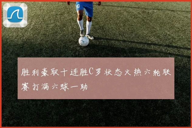 胜利豪取十连胜C罗状态火热六轮联赛打满六球一助