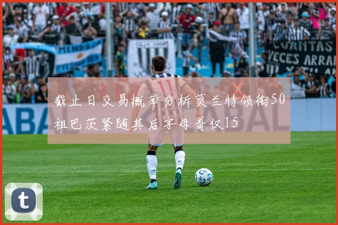 截止日交易概率分析莫兰特领衔50祖巴茨紧随其后字母哥仅15