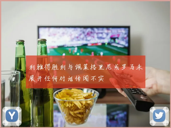 利雅得胜利与佩莱格里尼或罗马未展开任何对话传闻不实