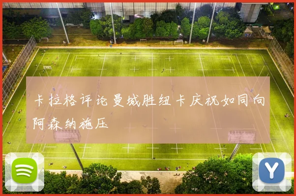 卡拉格评论曼城胜纽卡庆祝如同向阿森纳施压