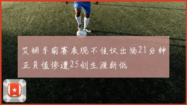 艾顿季前赛表现不佳仅出场21分钟正负值惨遭25创生涯新低