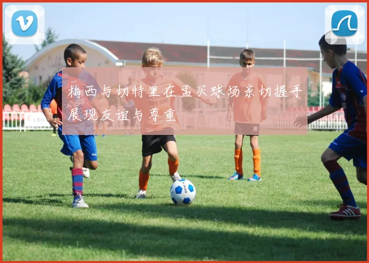 梅西与切特里在孟买球场亲切握手展现友谊与尊重
