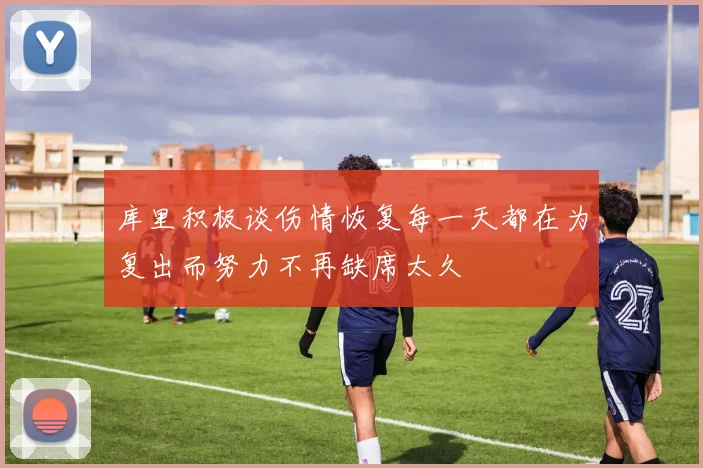 库里积极谈伤情恢复每一天都在为复出而努力不再缺席太久