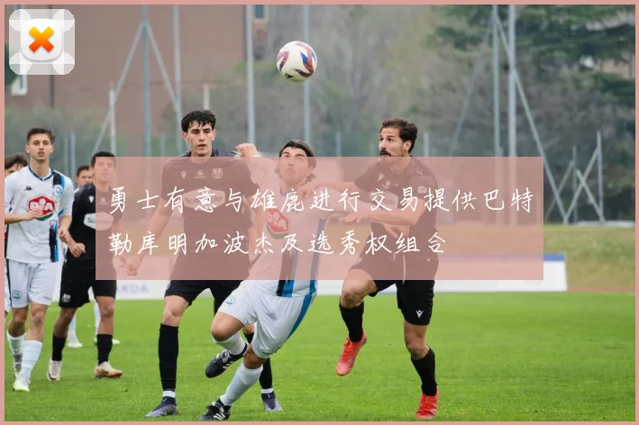 勇士有意与雄鹿进行交易提供巴特勒库明加波杰及选秀权组合